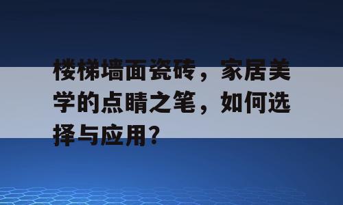 楼梯墙面瓷砖，家居美学的点睛之笔，如何选择与应用？