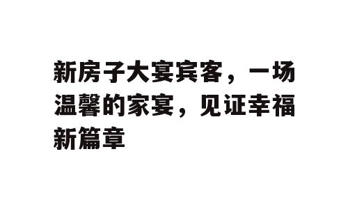 新房子大宴宾客，一场温馨的家宴，见证幸福新篇章