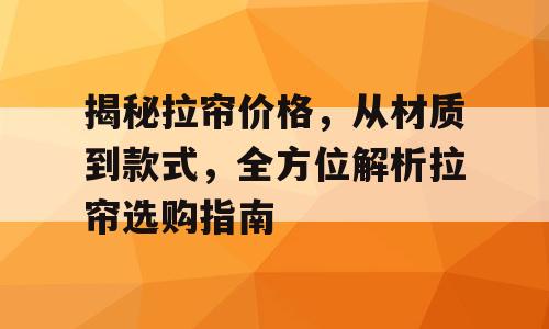 揭秘拉帘价格，从材质到款式，全方位解析拉帘选购指南