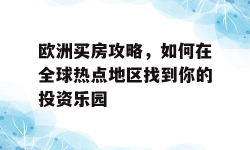 欧洲买房攻略，如何在全球热点地区找到你的投资乐园