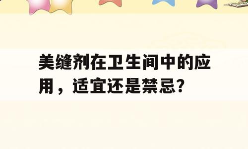 美缝剂在卫生间中的应用，适宜还是禁忌？
