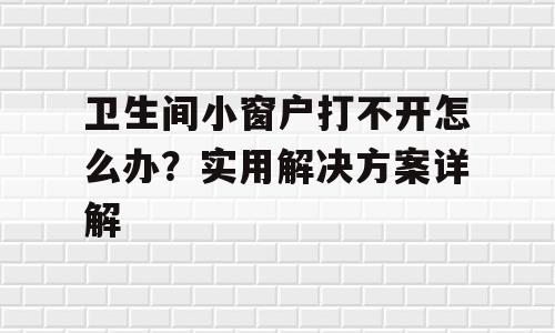 卫生间小窗户打不开怎么办？实用解决方案详解