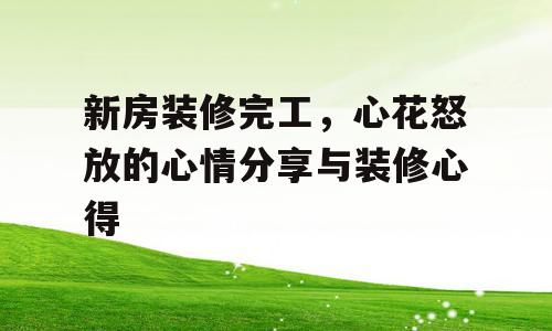 新房装修完工，心花怒放的心情分享与装修心得