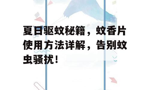 夏日驱蚊秘籍，蚊香片使用方法详解，告别蚊虫骚扰！