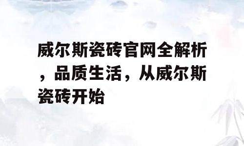 威尔斯瓷砖官网全解析，品质生活，从威尔斯瓷砖开始