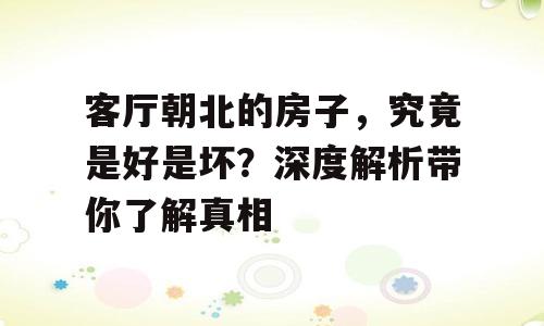 客厅朝北的房子，究竟是好是坏？深度解析带你了解真相