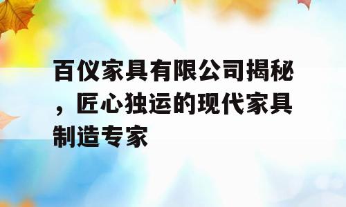百仪家具有限公司揭秘，匠心独运的现代家具制造专家