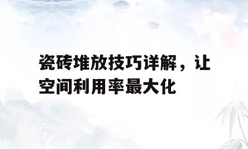 瓷砖堆放技巧详解，让空间利用率最大化