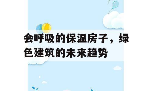 会呼吸的保温房子，绿色建筑的未来趋势