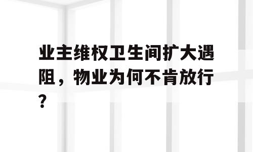 业主维权卫生间扩大遇阻，物业为何不肯放行？