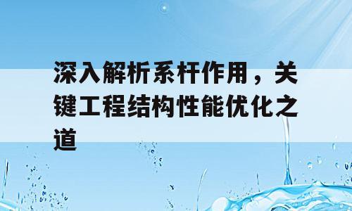 深入解析系杆作用，关键工程结构性能优化之道