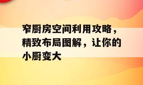 窄厨房空间利用攻略，精致布局图解，让你的小厨变大