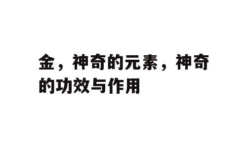 金，神奇的元素，神奇的功效与作用