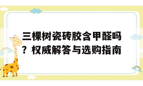 三棵树瓷砖胶含甲醛吗？权威解答与选购指南