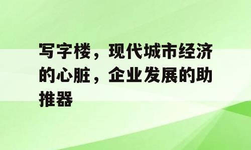 写字楼，现代城市经济的心脏，企业发展的助推器