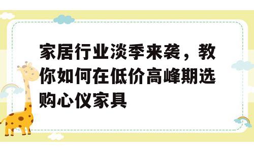 家居行业淡季来袭，教你如何在低价高峰期选购心仪家具