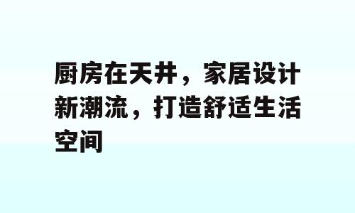 厨房在天井，家居设计新潮流，打造舒适生活空间