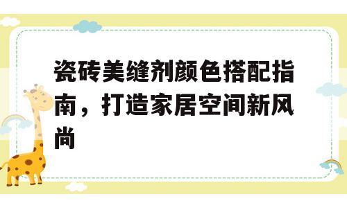 瓷砖美缝剂颜色搭配指南，打造家居空间新风尚