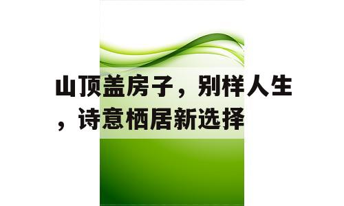 山顶盖房子，别样人生，诗意栖居新选择
