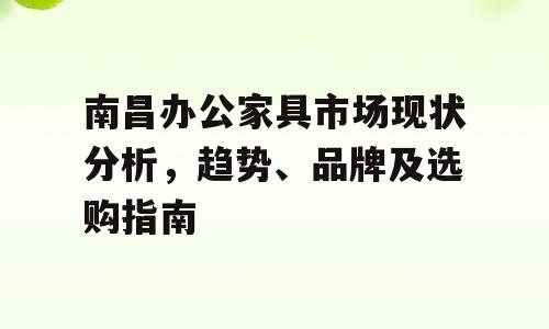 南昌办公家具市场现状分析，趋势、品牌及选购指南