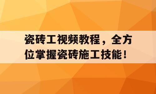 瓷砖工视频教程，全方位掌握瓷砖施工技能！