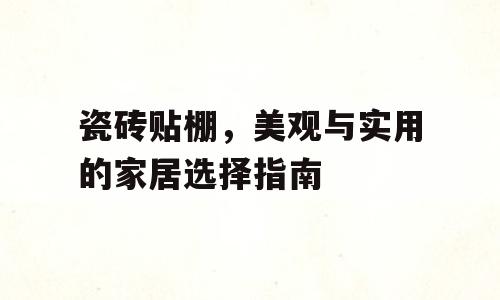 瓷砖贴棚，美观与实用的家居选择指南