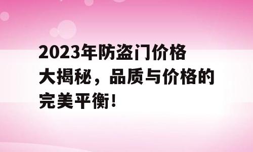 2023年防盗门价格大揭秘，品质与价格的完美平衡！