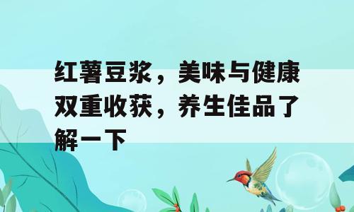 红薯豆浆，美味与健康双重收获，养生佳品了解一下