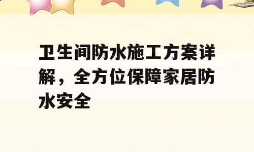 卫生间防水施工方案详解，全方位保障家居防水安全