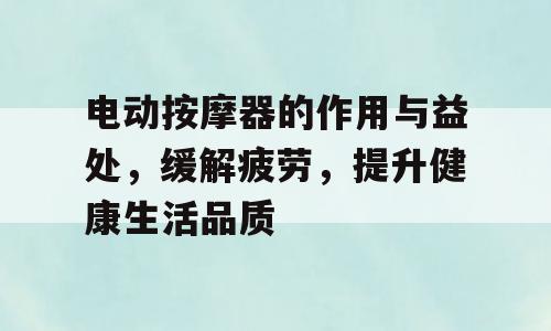 电动按摩器的作用与益处，缓解疲劳，提升健康生活品质