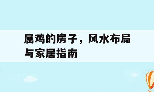 属鸡的房子，风水布局与家居指南