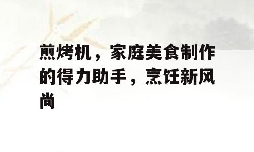 煎烤机，家庭美食制作的得力助手，烹饪新风尚