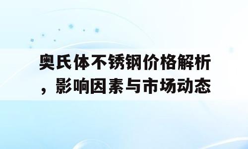 奥氏体不锈钢价格解析，影响因素与市场动态