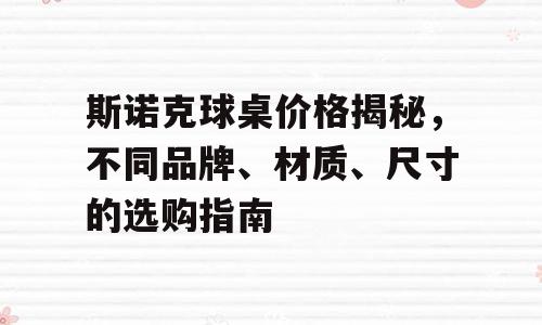斯诺克球桌价格揭秘，不同品牌、材质、尺寸的选购指南