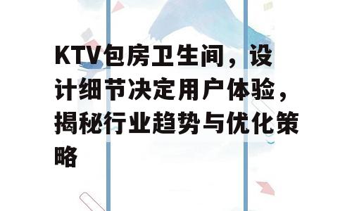 KTV包房卫生间，设计细节决定用户体验，揭秘行业趋势与优化策略
