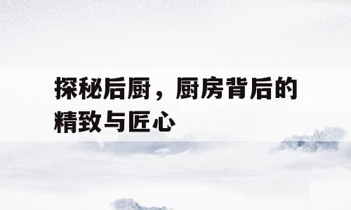 探秘后厨，厨房背后的精致与匠心