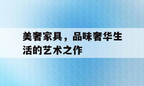 美奢家具，品味奢华生活的艺术之作