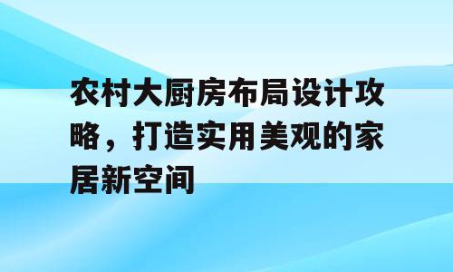 农村大厨房布局设计攻略，打造实用美观的家居新空间