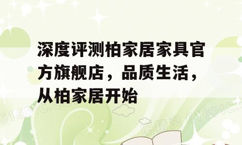 深度评测柏家居家具官方旗舰店，品质生活，从柏家居开始