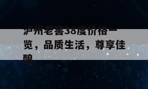 泸州老窖38度价格一览，品质生活，尊享佳酿