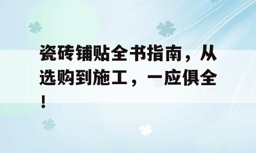瓷砖铺贴全书指南，从选购到施工，一应俱全！