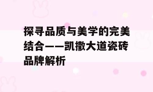 探寻品质与美学的完美结合——凯撒大道瓷砖品牌解析