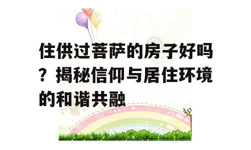 住供过菩萨的房子好吗？揭秘信仰与居住环境的和谐共融