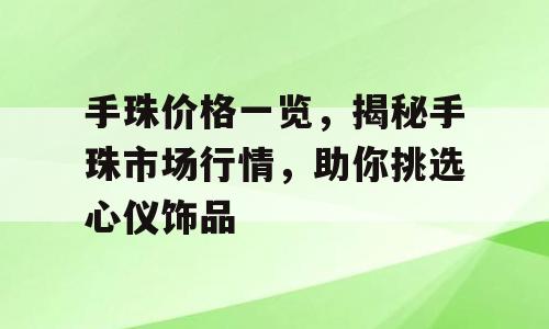 手珠价格一览，揭秘手珠市场行情，助你挑选心仪饰品