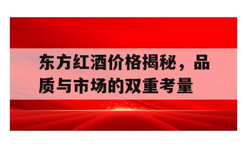 东方红酒价格揭秘，品质与市场的双重考量