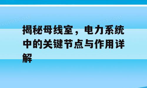揭秘母线室，电力系统中的关键节点与作用详解