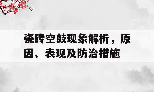 瓷砖空鼓现象解析，原因、表现及防治措施