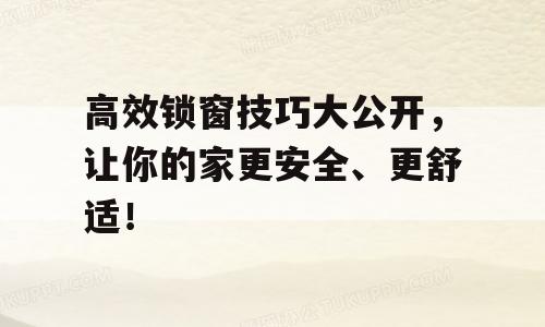 高效锁窗技巧大公开，让你的家更安全、更舒适！