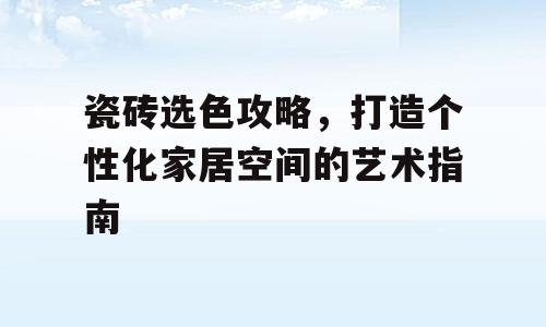 瓷砖选色攻略，打造个性化家居空间的艺术指南