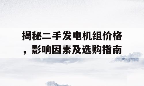 揭秘二手发电机组价格，影响因素及选购指南